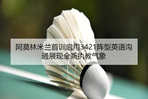 阿莫林米兰首训启用3421阵型英语沟通展现全新执教气象