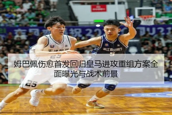 姆巴佩伤愈首发回归皇马进攻重组方案全面曝光与战术前景