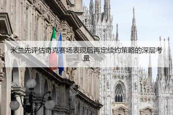 米兰先评估奇克赛场表现后再定续约策略的深层考量